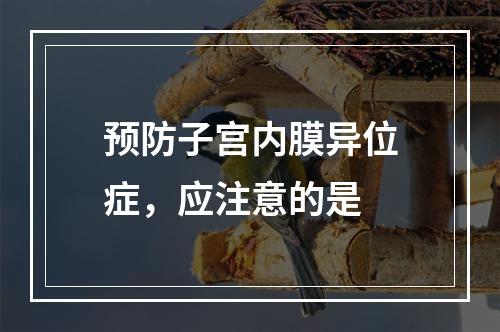 预防子宫内膜异位症，应注意的是