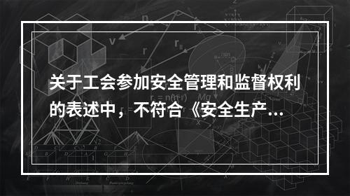 关于工会参加安全管理和监督权利的表述中，不符合《安全生产法》