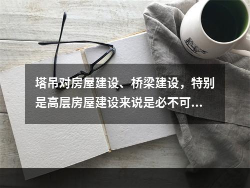 塔吊对房屋建设、桥梁建设，特别是高层房屋建设来说是必不可少的