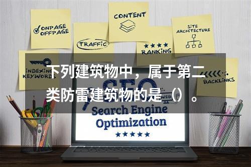 下列建筑物中，属于第二类防雷建筑物的是（）。