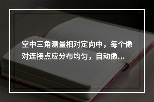 空中三角测量相对定向中，每个像对连接点应分布均匀，自动像对