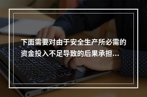 下面需要对由于安全生产所必需的资金投入不足导致的后果承担责任