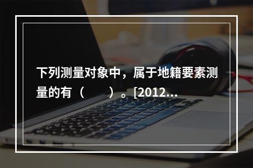 下列测量对象中，属于地籍要素测量的有（　　）。[2012年