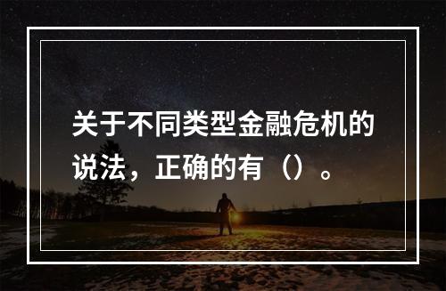 关于不同类型金融危机的说法，正确的有（）。