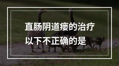 直肠阴道瘘的治疗以下不正确的是