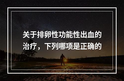 关于排卵性功能性出血的治疗，下列哪项是正确的