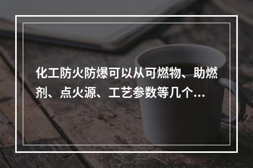 化工防火防爆可以从可燃物、助燃剂、点火源、工艺参数等几个方面