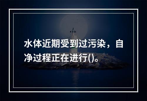 水体近期受到过污染，自净过程正在进行()。