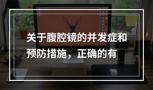 关于腹腔镜的并发症和预防措施，正确的有