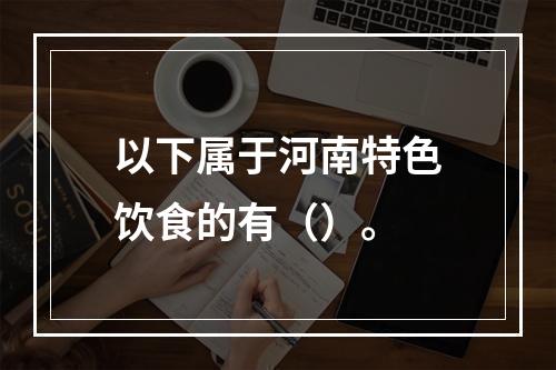 以下属于河南特色饮食的有（）。