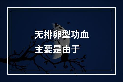 无排卵型功血主要是由于