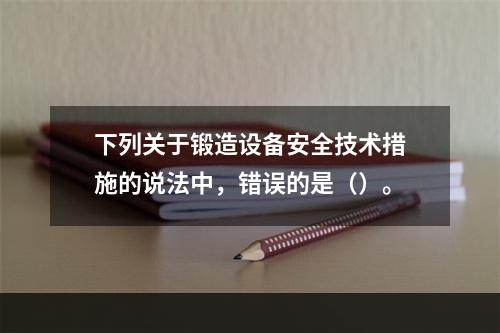 下列关于锻造设备安全技术措施的说法中，错误的是（）。