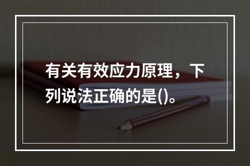 有关有效应力原理，下列说法正确的是()。