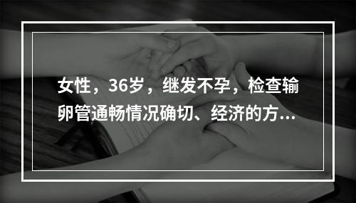 女性，36岁，继发不孕，检查输卵管通畅情况确切、经济的方法是