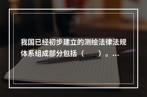 我国已经初步建立的测绘法律法规体系组成部分包括（　　）。[2