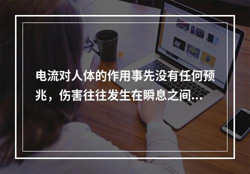 电流对人体的作用事先没有任何预兆，伤害往往发生在瞬息之间，而