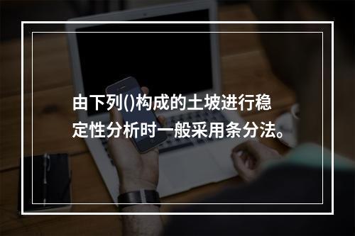 由下列()构成的土坡进行稳定性分析时一般采用条分法。