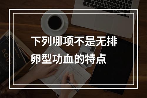 下列哪项不是无排卵型功血的特点