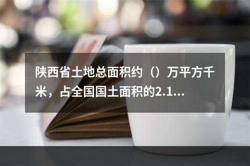 陕西省土地总面积约（）万平方千米，占全国国土面积的2.14%