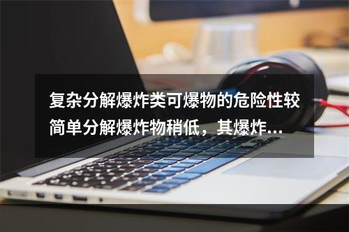 复杂分解爆炸类可爆物的危险性较简单分解爆炸物稍低，其爆炸时伴