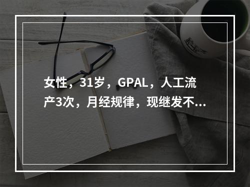 女性，31岁，GPAL，人工流产3次，月经规律，现继发不孕2