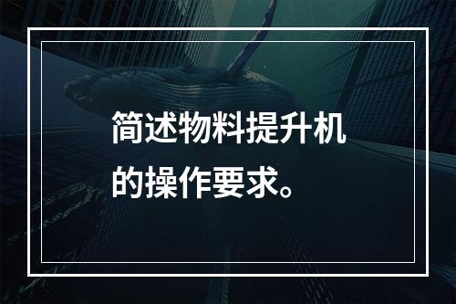 简述物料提升机的操作要求。