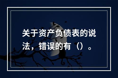 关于资产负债表的说法，错误的有（）。