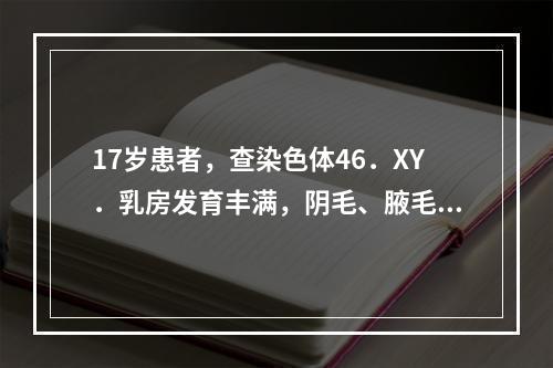 17岁患者，查染色体46．XY．乳房发育丰满，阴毛、腋毛稀少