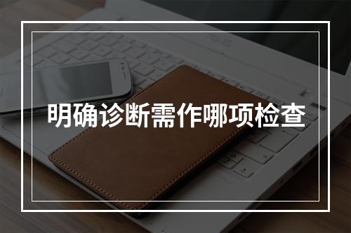 明确诊断需作哪项检查