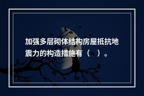 加强多层砌体结构房屋抵抗地震力的构造措施有（　）。