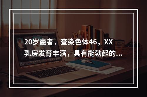 20岁患者，查染色体46，XX乳房发育丰满，具有能勃起的阴蒂