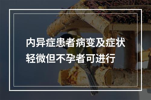 内异症患者病变及症状轻微但不孕者可进行