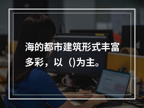 海的都市建筑形式丰富多彩，以（)为主。