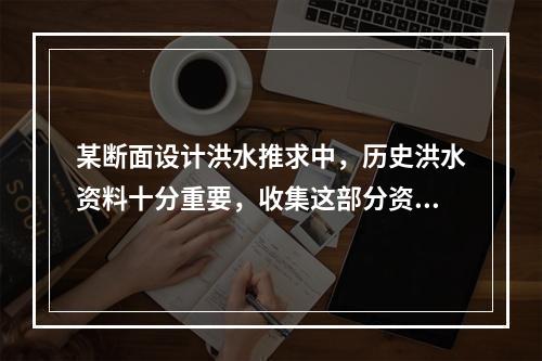 某断面设计洪水推求中，历史洪水资料十分重要，收集这部分资料的