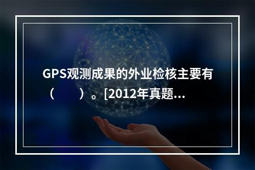 GPS观测成果的外业检核主要有（　　）。[2012年真题]