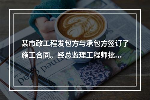 某市政工程发包方与承包方签订了施工合同。经总监理工程师批准的