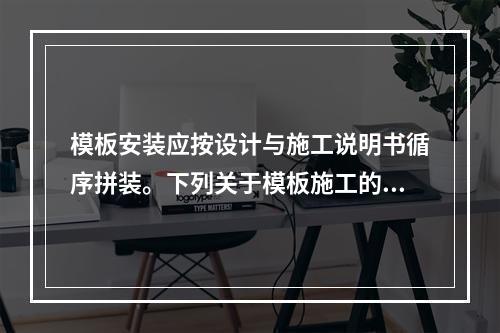 模板安装应按设计与施工说明书循序拼装。下列关于模板施工的技术