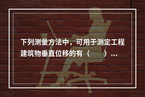 下列测量方法中，可用于测定工程建筑物垂直位移的有（　　）。