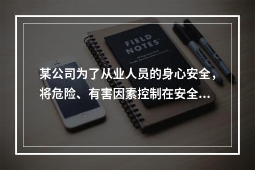 某公司为了从业人员的身心安全，将危险、有害因素控制在安全范围