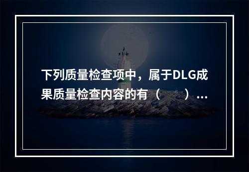 下列质量检查项中，属于DLG成果质量检查内容的有（　　）。[