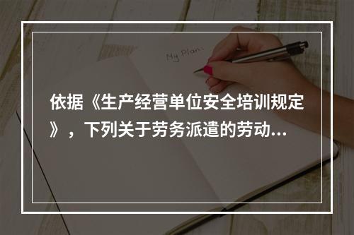 依据《生产经营单位安全培训规定》，下列关于劳务派遣的劳动者的