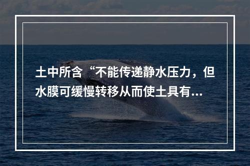 土中所含“不能传递静水压力，但水膜可缓慢转移从而使土具有一定