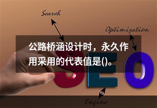 公路桥涵设计时，永久作用采用的代表值是()。