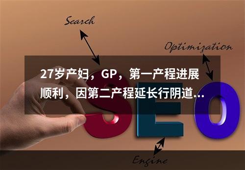 27岁产妇，GP，第一产程进展顺利，因第二产程延长行阴道检查