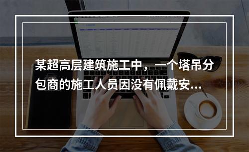 某超高层建筑施工中，一个塔吊分包商的施工人员因没有佩戴安全带