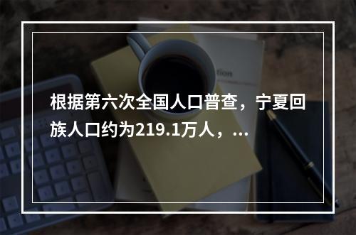 根据第六次全国人口普查，宁夏回族人口约为219.1万人，约占