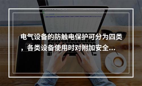 电气设备的防触电保护可分为四类，各类设备使用时对附加安全措施