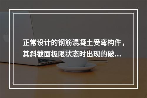 正常设计的钢筋混凝土受弯构件，其斜截面极限状态时出现的破坏形