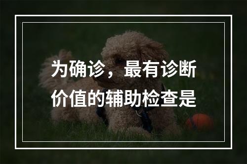 为确诊，最有诊断价值的辅助检查是