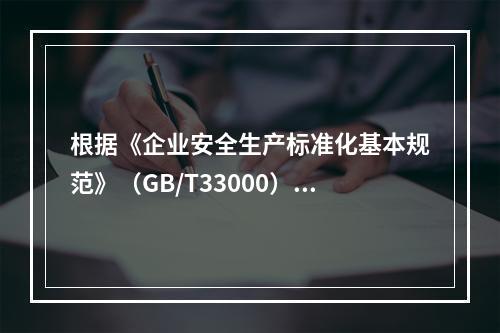 根据《企业安全生产标准化基本规范》（GB/T33000），简